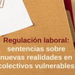 Regulación laboral: sentencias sobre nuevas realidades en colectivos vulnerables